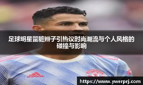 足球明星留脏辫子引热议时尚潮流与个人风格的碰撞与影响