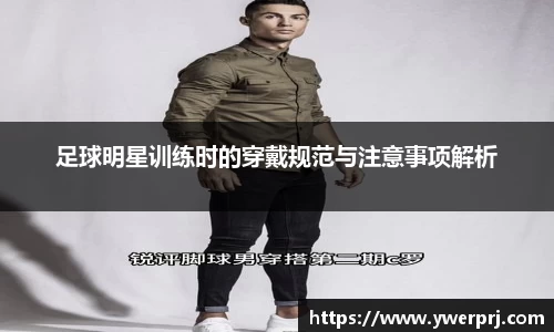 足球明星训练时的穿戴规范与注意事项解析