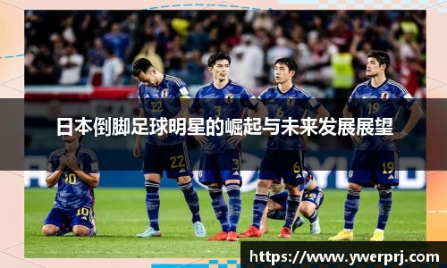 日本倒脚足球明星的崛起与未来发展展望