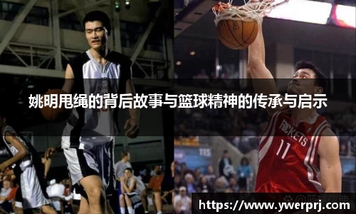姚明甩绳的背后故事与篮球精神的传承与启示