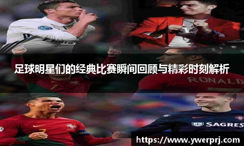 足球明星们的经典比赛瞬间回顾与精彩时刻解析