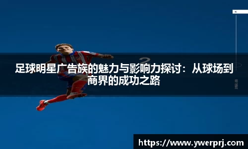 足球明星广告族的魅力与影响力探讨：从球场到商界的成功之路