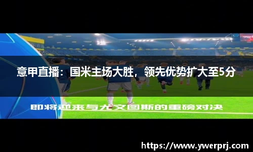 意甲直播：国米主场大胜，领先优势扩大至5分