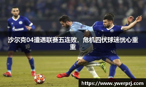 沙尔克04遭遇联赛五连败，危机四伏球迷忧心重重