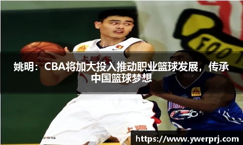 姚明：CBA将加大投入推动职业篮球发展，传承中国篮球梦想