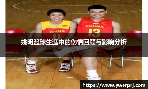 姚明篮球生涯中的伤情回顾与影响分析