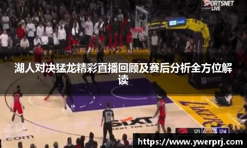 湖人对决猛龙精彩直播回顾及赛后分析全方位解读