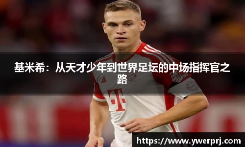 基米希：从天才少年到世界足坛的中场指挥官之路