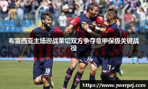 布雷西亚主场迎战莱切双方争夺意甲保级关键战役