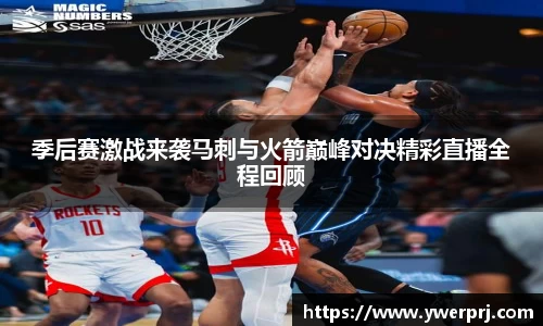 季后赛激战来袭马刺与火箭巅峰对决精彩直播全程回顾