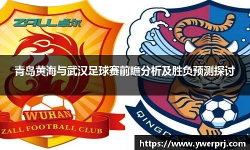 青岛黄海与武汉足球赛前瞻分析及胜负预测探讨